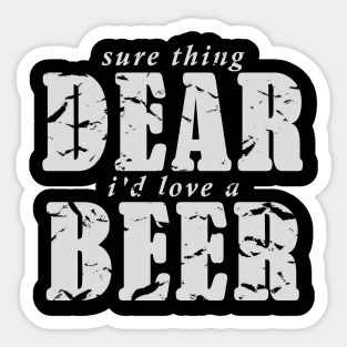 Sure Thing Dear, I'd Love A Beer Sticker